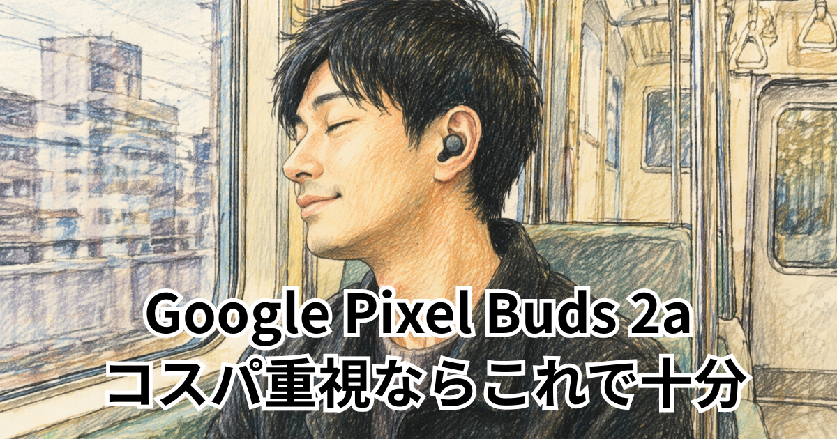 Google Pixel Buds 2a コスパ重視ならこれで十分