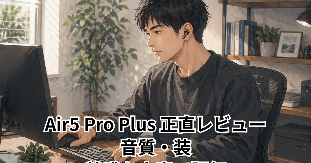 Air5 Pro Plus 正直レビュー｜音質・装着感を本音で評価