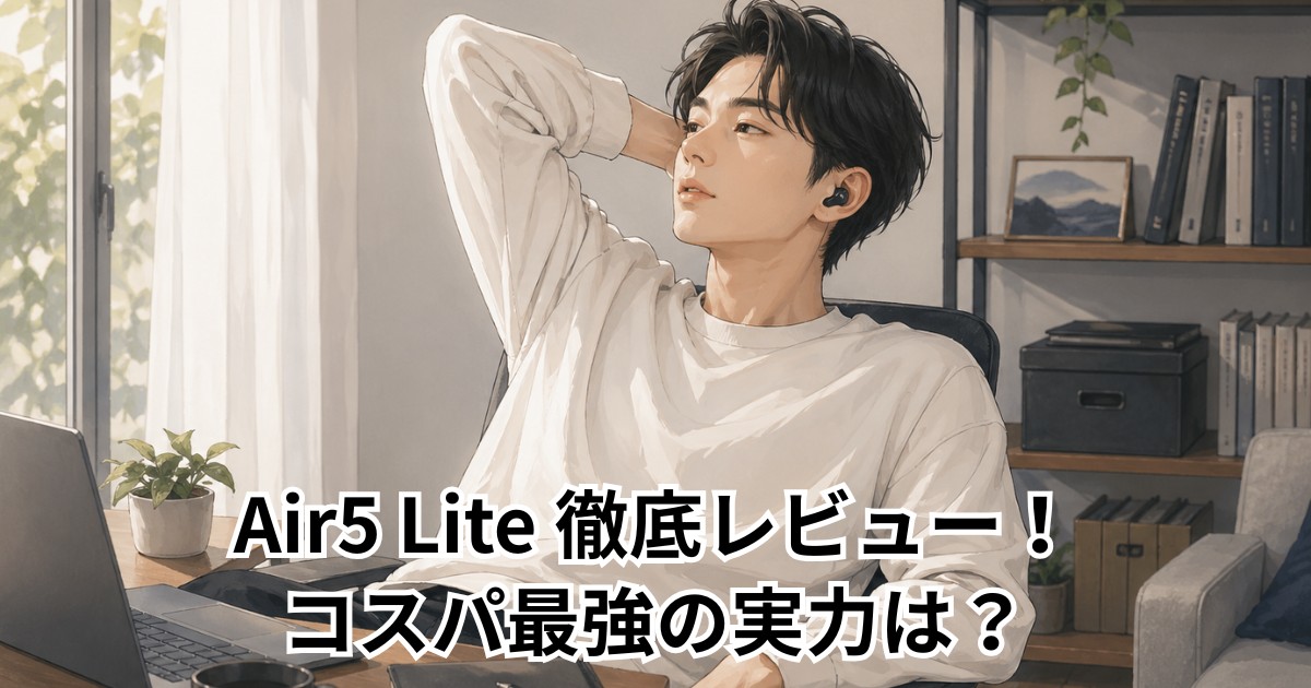 Air5 Lite 徹底レビュー！コスパ最強の実力は？