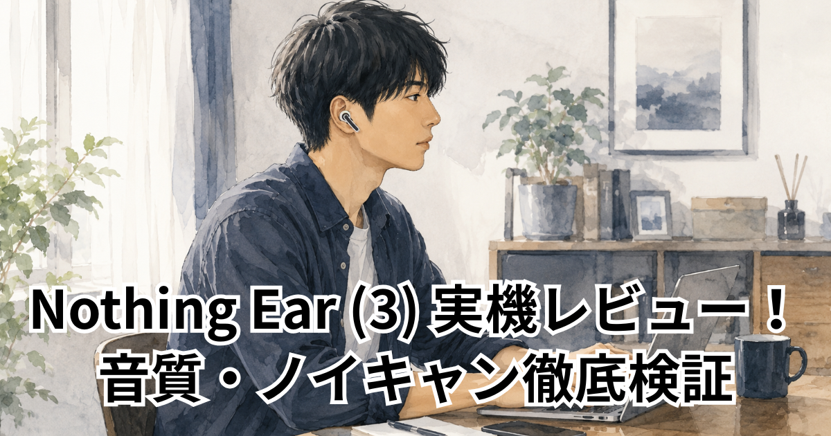 Nothing Ear (3) 実機レビュー！音質・ノイキャン徹底検証