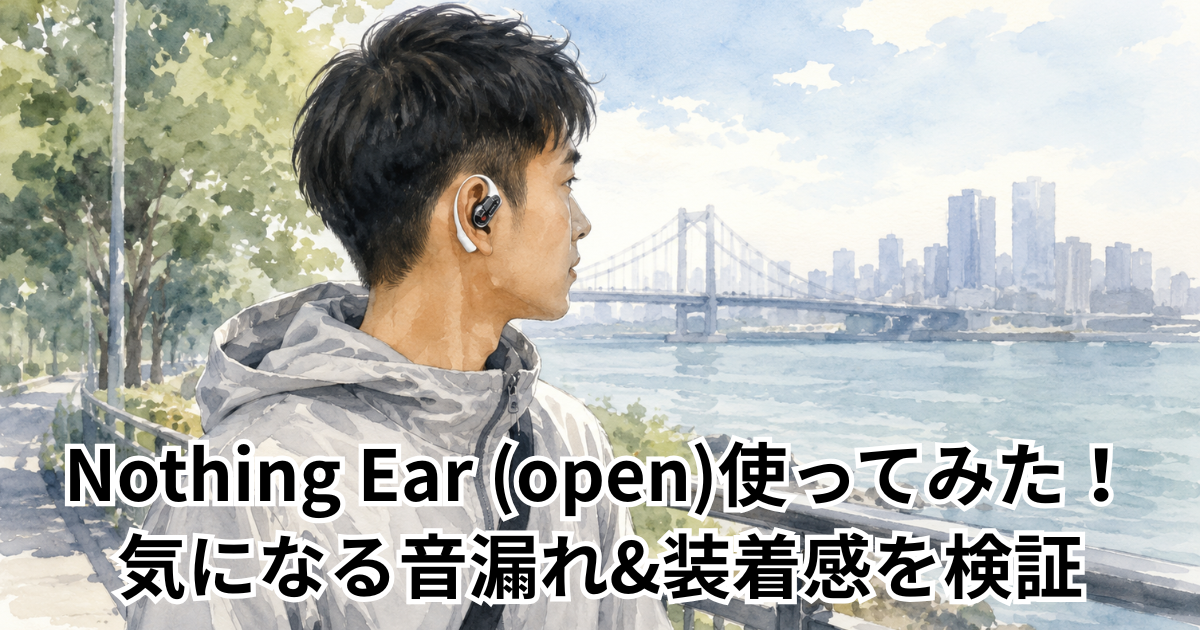 Nothing Ear (open)使ってみた！気になる音漏れ&装着感を検証